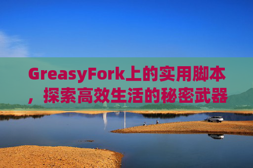 GreasyFork上的实用脚本，探索高效生活的秘密武器